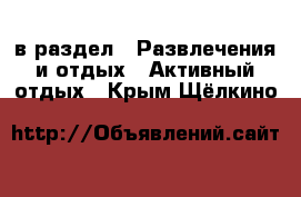  в раздел : Развлечения и отдых » Активный отдых . Крым,Щёлкино